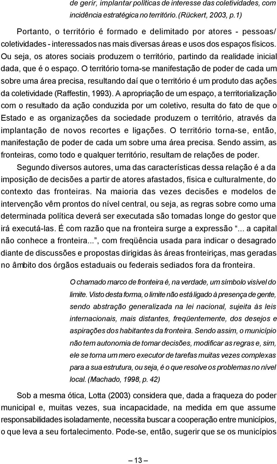 Ou seja, os atores sociais produzem o território, partindo da realidade inicial dada, que é o espaço.