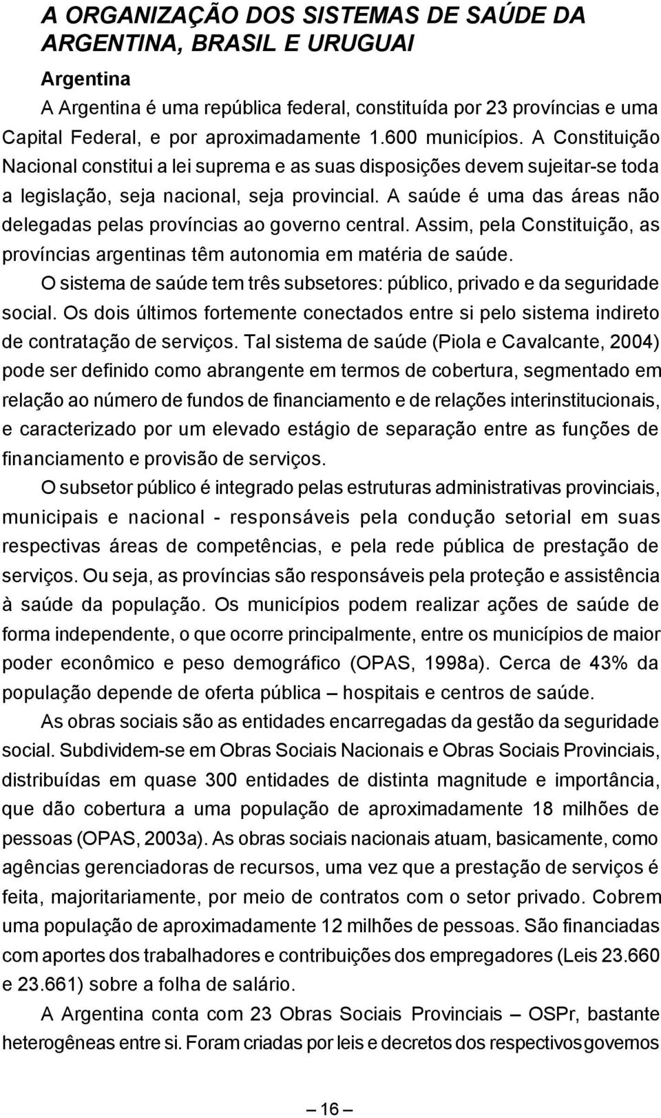 A saúde é uma das áreas não delegadas pelas províncias ao governo central. Assim, pela Constituição, as províncias argentinas têm autonomia em matéria de saúde.