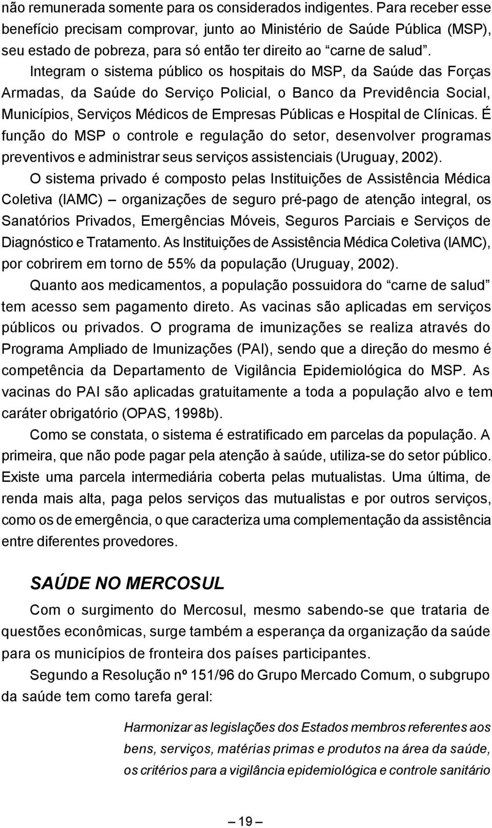 Integram o sistema público os hospitais do MSP, da Saúde das Forças Armadas, da Saúde do Serviço Policial, o Banco da Previdência Social, Municípios, Serviços Médicos de Empresas Públicas e Hospital