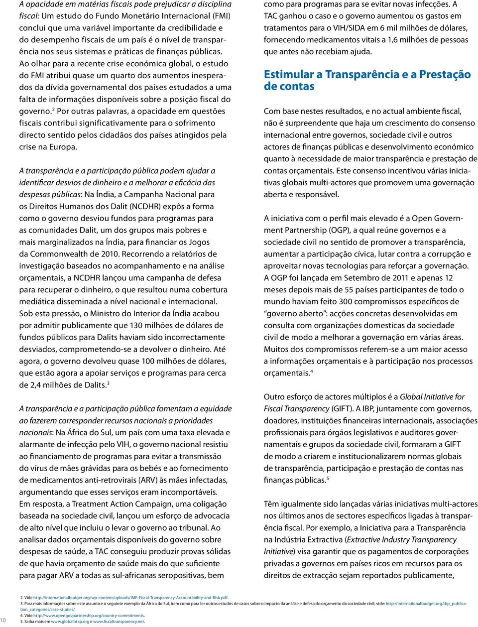 Ao olhar para a recente crise económica global, o estudo do FMI atribui quase um quarto dos aumentos inesperados da dívida governamental dos estudados a uma falta de informações disponíveis sobre a