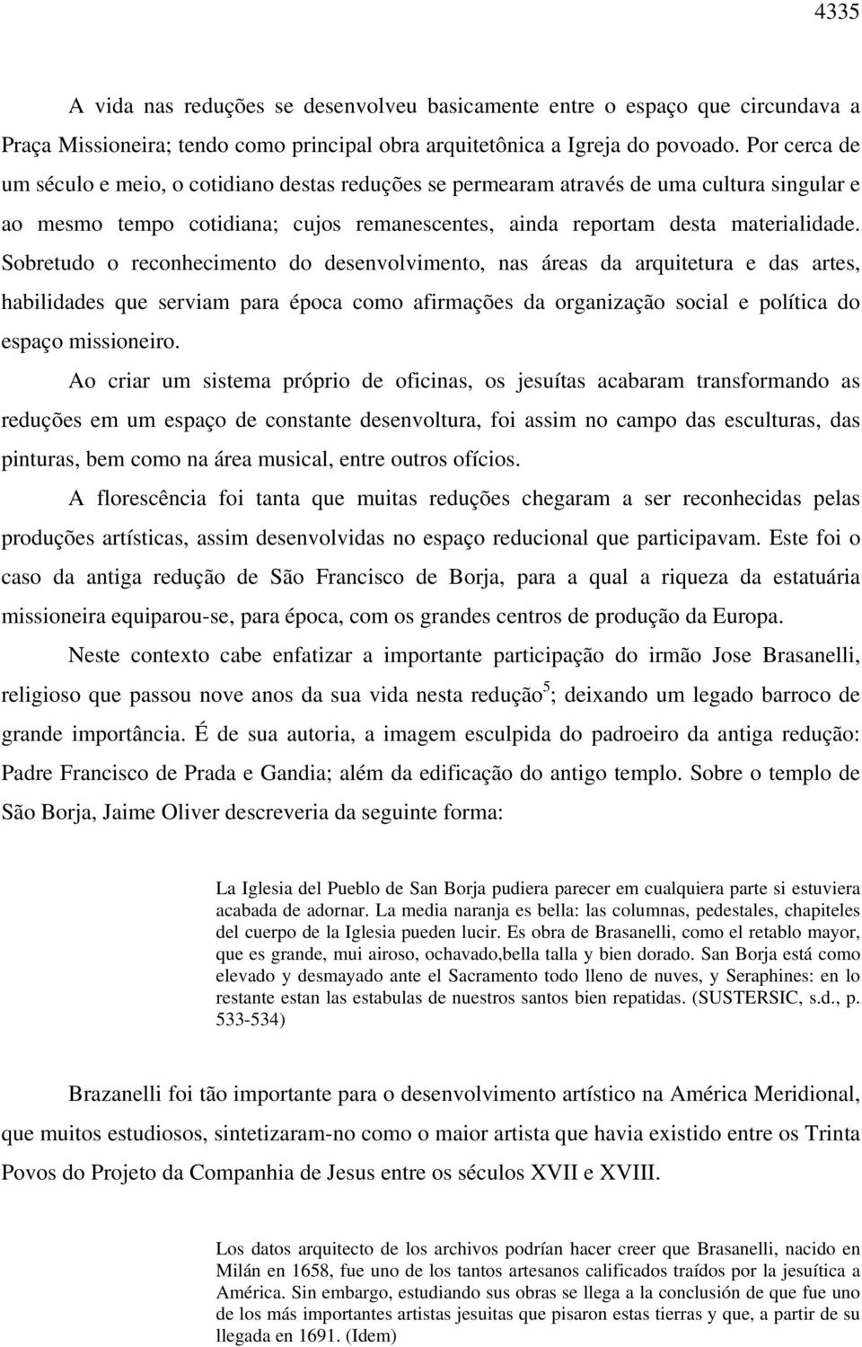 Sobretudo o reconhecimento do desenvolvimento, nas áreas da arquitetura e das artes, habilidades que serviam para época como afirmações da organização social e política do espaço missioneiro.