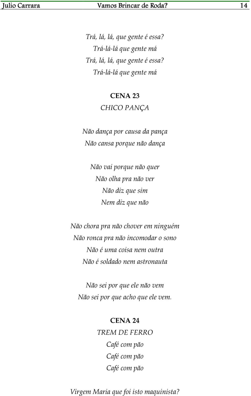 Não diz que sim Nem diz que não Não chora pra não chover em ninguém Não ronca pra não incomodar o sono Não é uma coisa nem outra Não é soldado