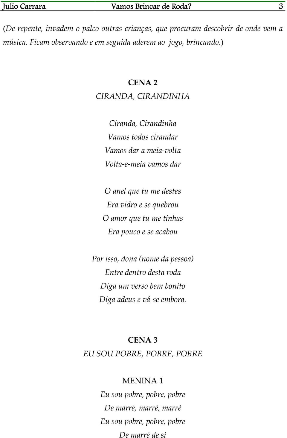 ) CENA 2 CIRANDA, CIRANDINHA Ciranda, Cirandinha Vamos todos cirandar Vamos dar a meia-volta Volta-e-meia vamos dar O anel que tu me destes Era vidro e se