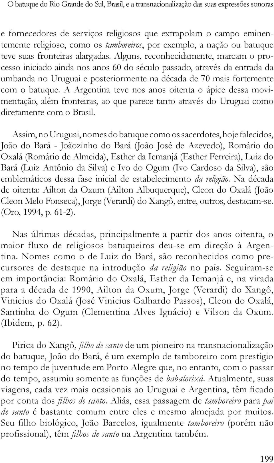 A Argentina teve nos anos oitenta o ápice dessa movimentação, além fronteiras, ao que parece tanto através do Uruguai como diretamente com o Brasil.