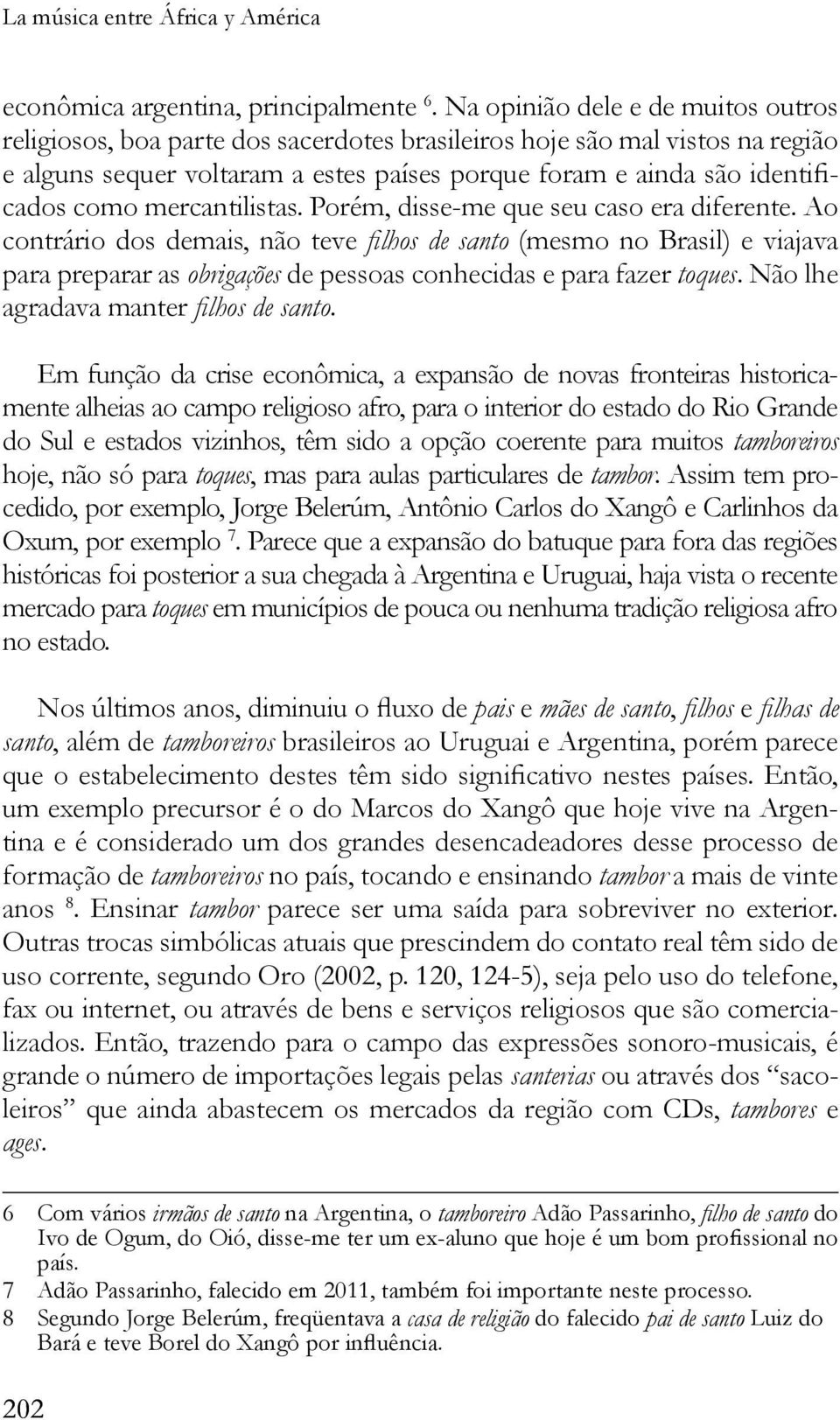 Ao contrário dos demais, não teve (mesmo no Brasil) e viajava para preparar as obrigações de pessoas conhecidas e para fazer toques. Não lhe agradava manter.