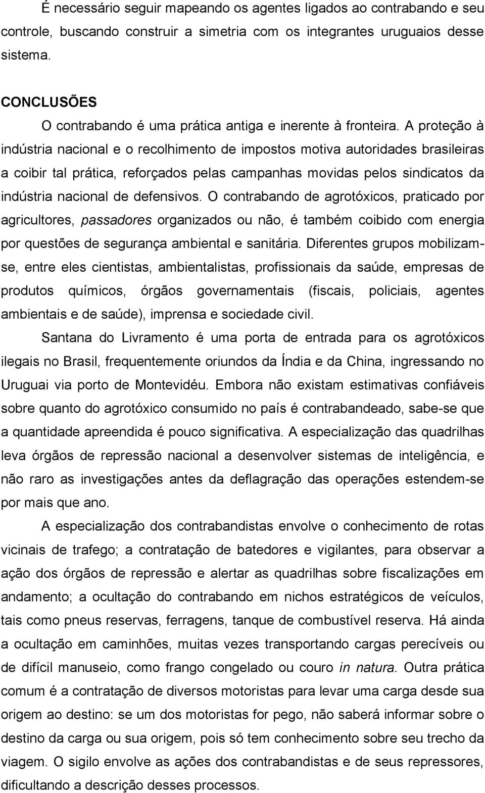 A proteção à indústria nacional e o recolhimento de impostos motiva autoridades brasileiras a coibir tal prática, reforçados pelas campanhas movidas pelos sindicatos da indústria nacional de