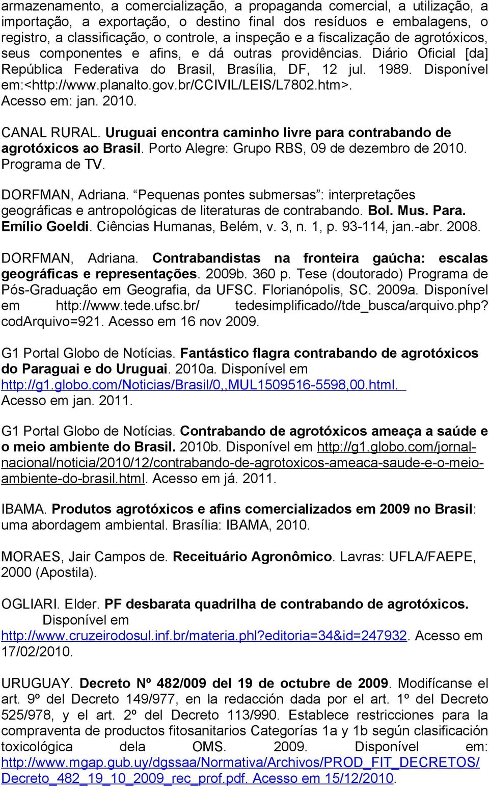 br/ccivil/leis/l7802.htm>. Acesso em: jan. 2010. CANAL RURAL. Uruguai encontra caminho livre para contrabando de agrotóxicos ao Brasil. Porto Alegre: Grupo RBS, 09 de dezembro de 2010. Programa de TV.