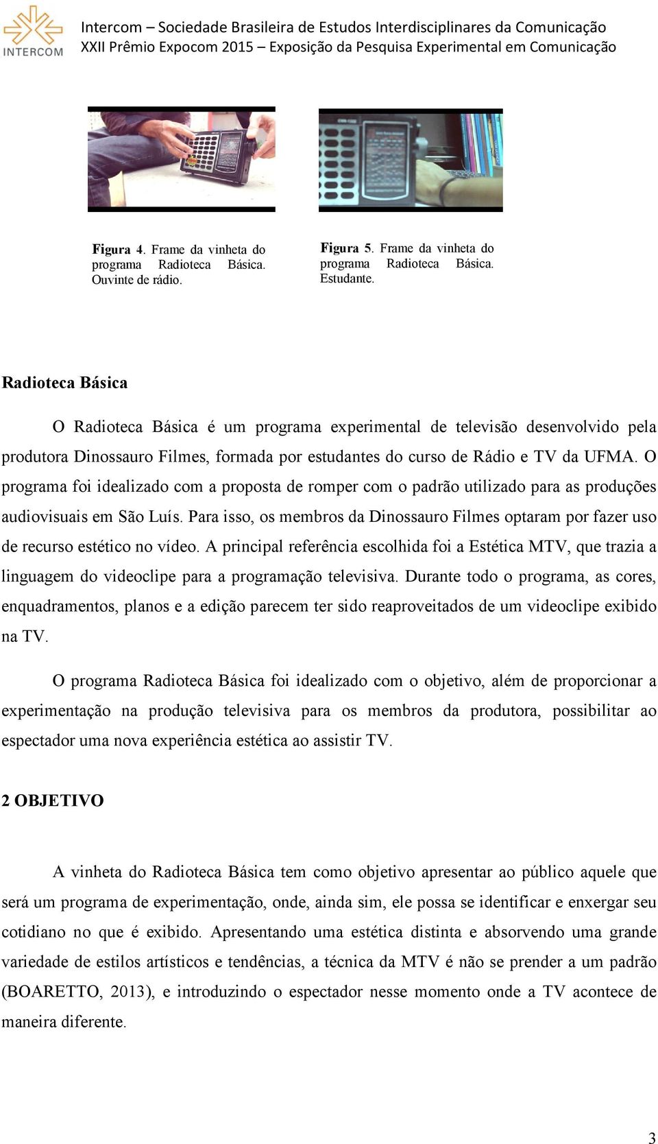 O programa foi idealizado com a proposta de romper com o padrão utilizado para as produções audiovisuais em São Luís.