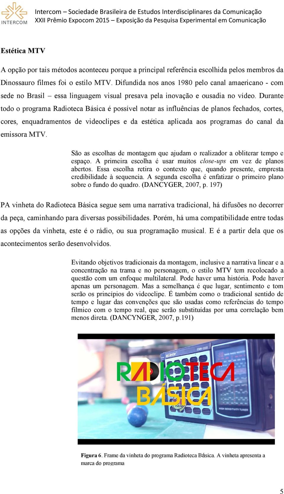 Durante todo o programa Radioteca Básica é possível notar as influências de planos fechados, cortes, cores, enquadramentos de videoclipes e da estética aplicada aos programas do canal da emissora MTV.