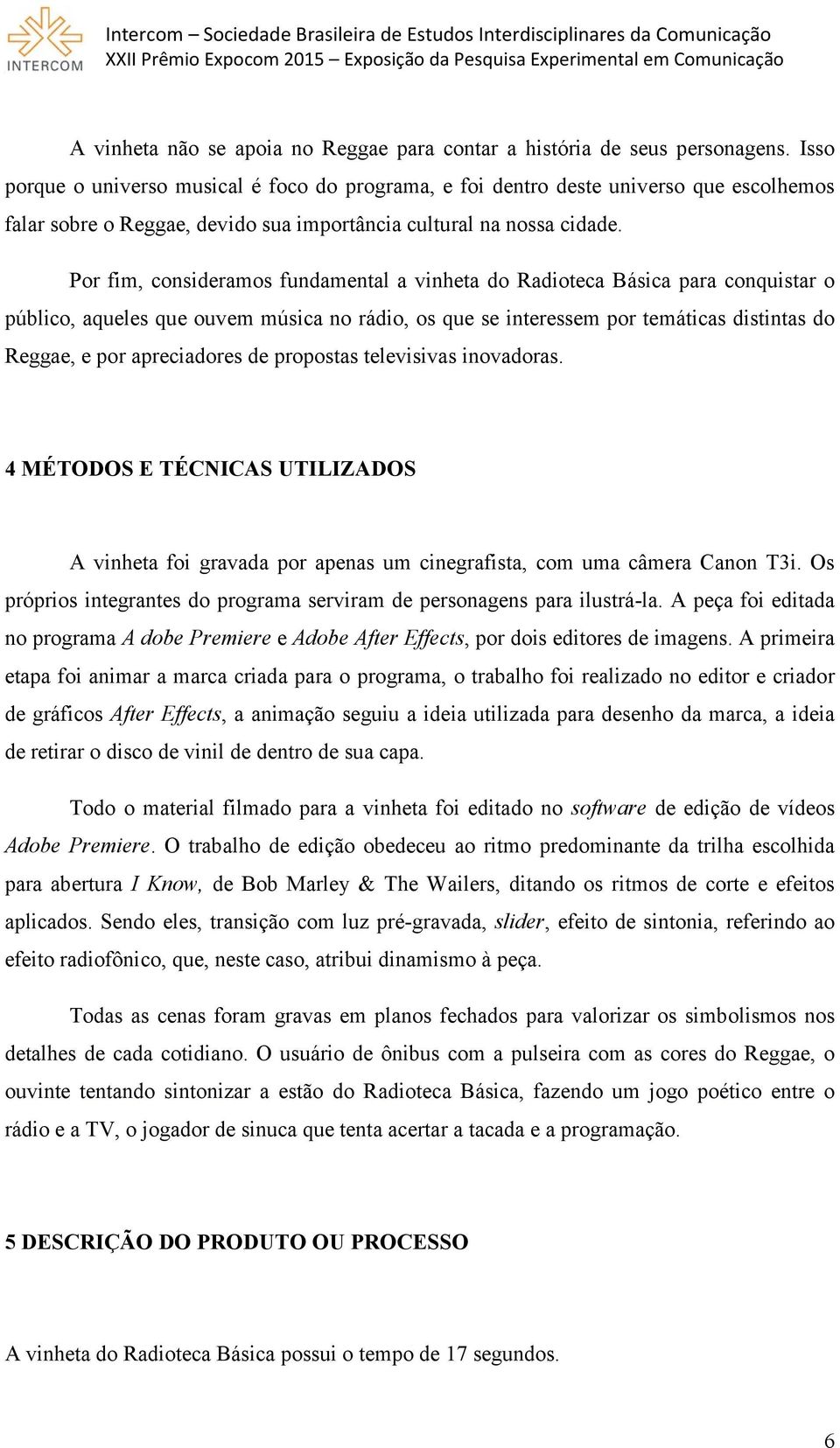 Por fim, consideramos fundamental a vinheta do Radioteca Básica para conquistar o público, aqueles que ouvem música no rádio, os que se interessem por temáticas distintas do Reggae, e por