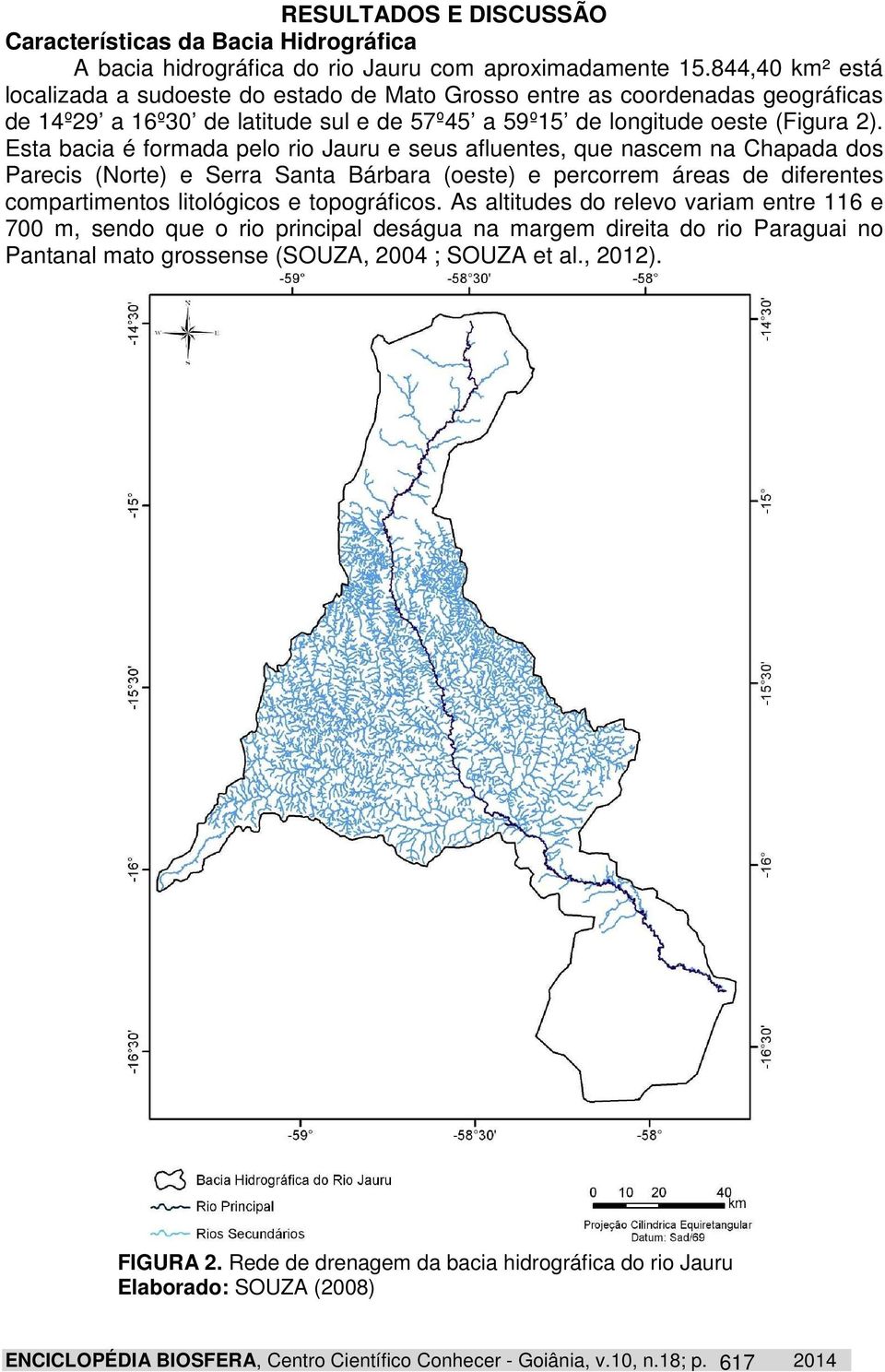 Esta bacia é formada pelo rio Jauru e seus afluentes, que nascem na Chapada dos Parecis (Norte) e Serra Santa Bárbara (oeste) e percorrem áreas de diferentes compartimentos litológicos e topográficos.