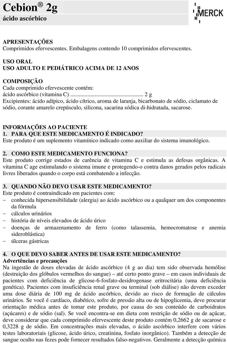 .. 2 g Excipientes: ácido adípico, ácido cítrico, aroma de laranja, bicarbonato de sódio, ciclamato de sódio, corante amarelo crepúsculo, silicona, sacarina sódica di-hidratada, sacarose.