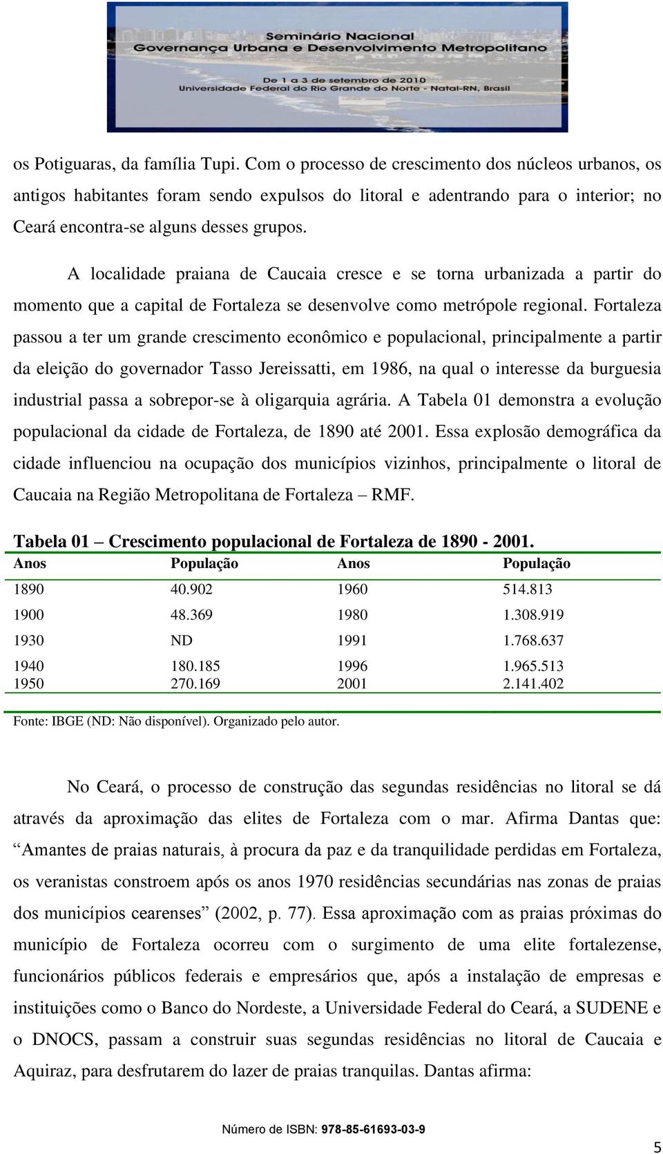 A localidade praiana de Caucaia cresce e se torna urbanizada a partir do momento que a capital de Fortaleza se desenvolve como metrópole regional.