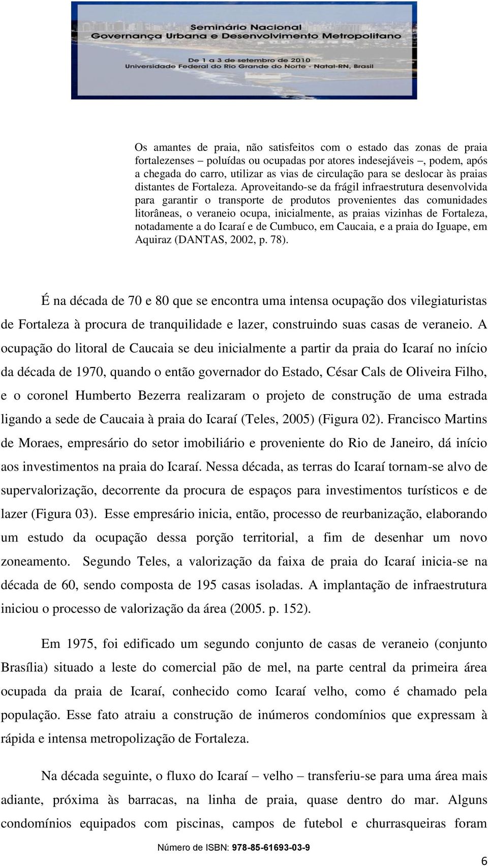 Aproveitando-se da frágil infraestrutura desenvolvida para garantir o transporte de produtos provenientes das comunidades litorâneas, o veraneio ocupa, inicialmente, as praias vizinhas de Fortaleza,