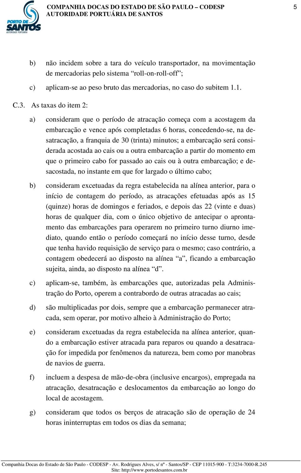 a embarcação será considerada acostada ao cais ou a outra embarcação a partir do momento em que o primeiro cabo for passado ao cais ou à outra embarcação; e desacostada, no instante em que for