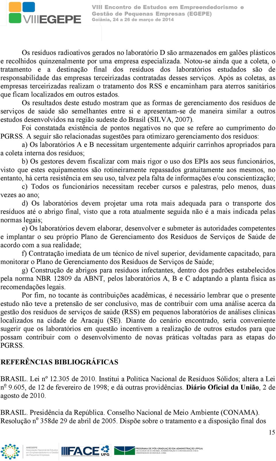 Após as coletas, as empresas terceirizadas realizam o tratamento dos RSS e encaminham para aterros sanitários que ficam localizados em outros estados.