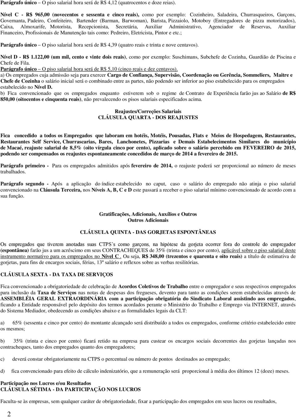 Pizzaiolo, Motoboy (Entregadores de pizza motorizados), Caixa, Almoxarife, Motorista, Recepcionista, Secretária, Auxiliar Administrativo, Agenciador de Reservas, Auxiliar Financeiro, Profissionais de