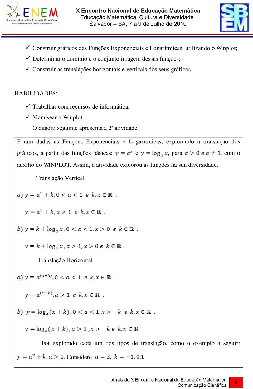 Foram dadas as Funções Exponenciais e Logarítmicas, explorando a translação dos gráficos, a partir das funções básicas: e, para, com o auxílio do WINPLOT.