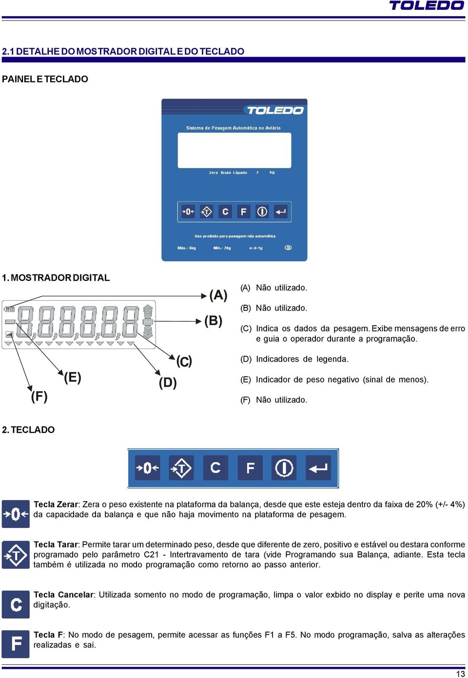 TECLADO Tecla Zerar: Zera o peso existente na plataforma da balança, desde que este esteja dentro da faixa de 20% (+/- 4%) da capacidade da balança e que não haja movimento na plataforma de pesagem.