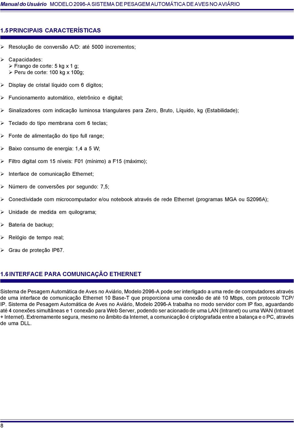 Funcionamento automático, eletrônico e digital; Sinalizadores com indicação luminosa triangulares para Zero, Bruto, Líquido, kg (Estabilidade); Teclado do tipo membrana com 6 teclas; Fonte de