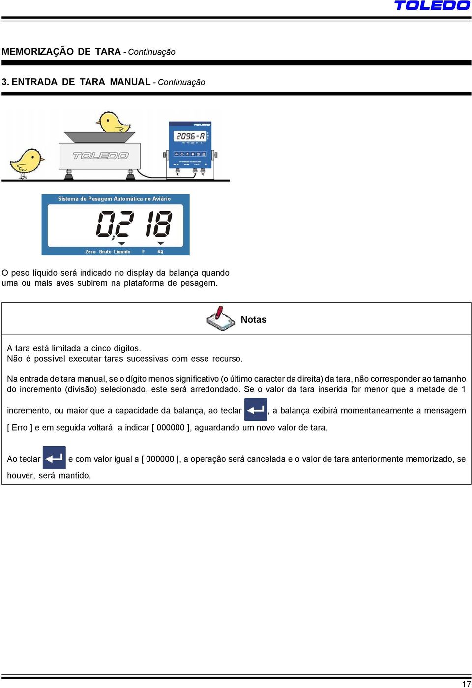 Na entrada de tara manual, se o dígito menos significativo (o último caracter da direita) da tara, não corresponder ao tamanho do incremento (divisão) selecionado, este será arredondado.