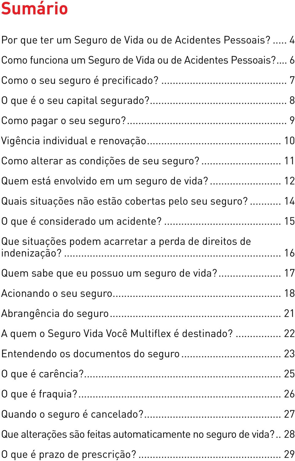 ... 12 Quais situações não estão cobertas pelo seu seguro?... 14 O que é considerado um acidente?... 15 Que situações podem acarretar a perda de direitos de indenização?