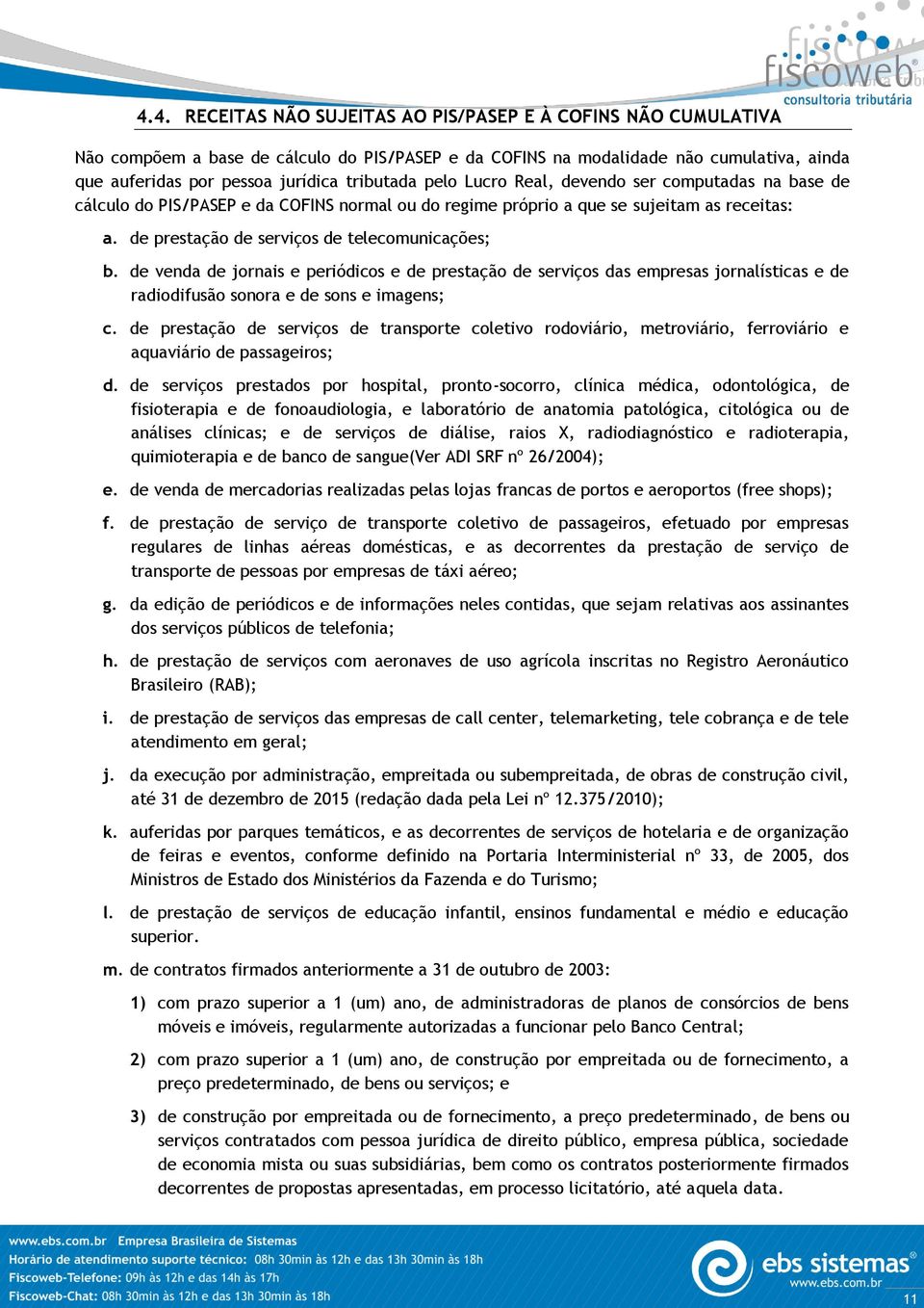 de prestação de serviços de telecomunicações; b. de venda de jornais e periódicos e de prestação de serviços das empresas jornalísticas e de radiodifusão sonora e de sons e imagens; c.