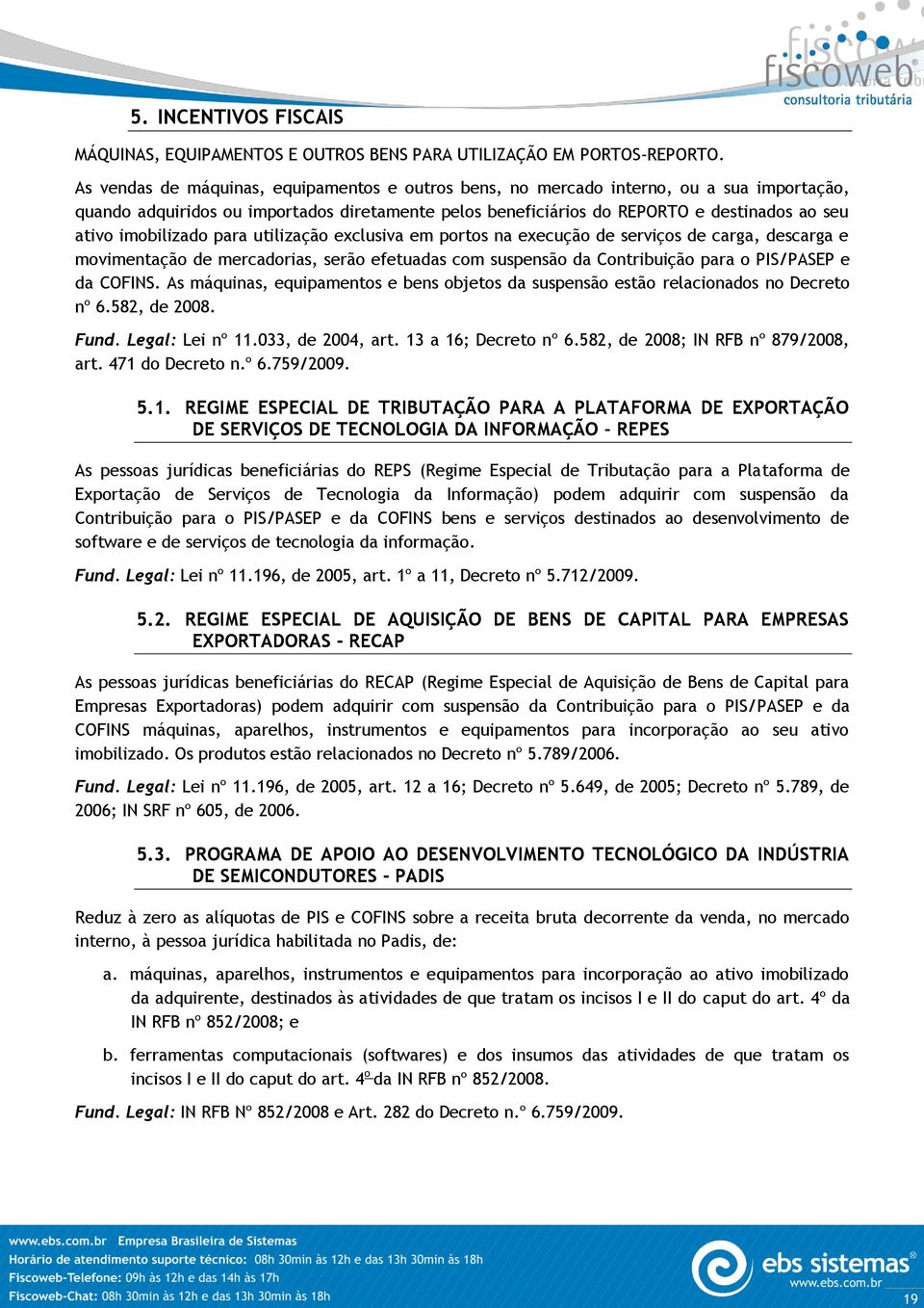 imobilizado para utilização exclusiva em portos na execução de serviços de carga, descarga e movimentação de mercadorias, serão efetuadas com suspensão da Contribuição para o PIS/PASEP e da COFINS.