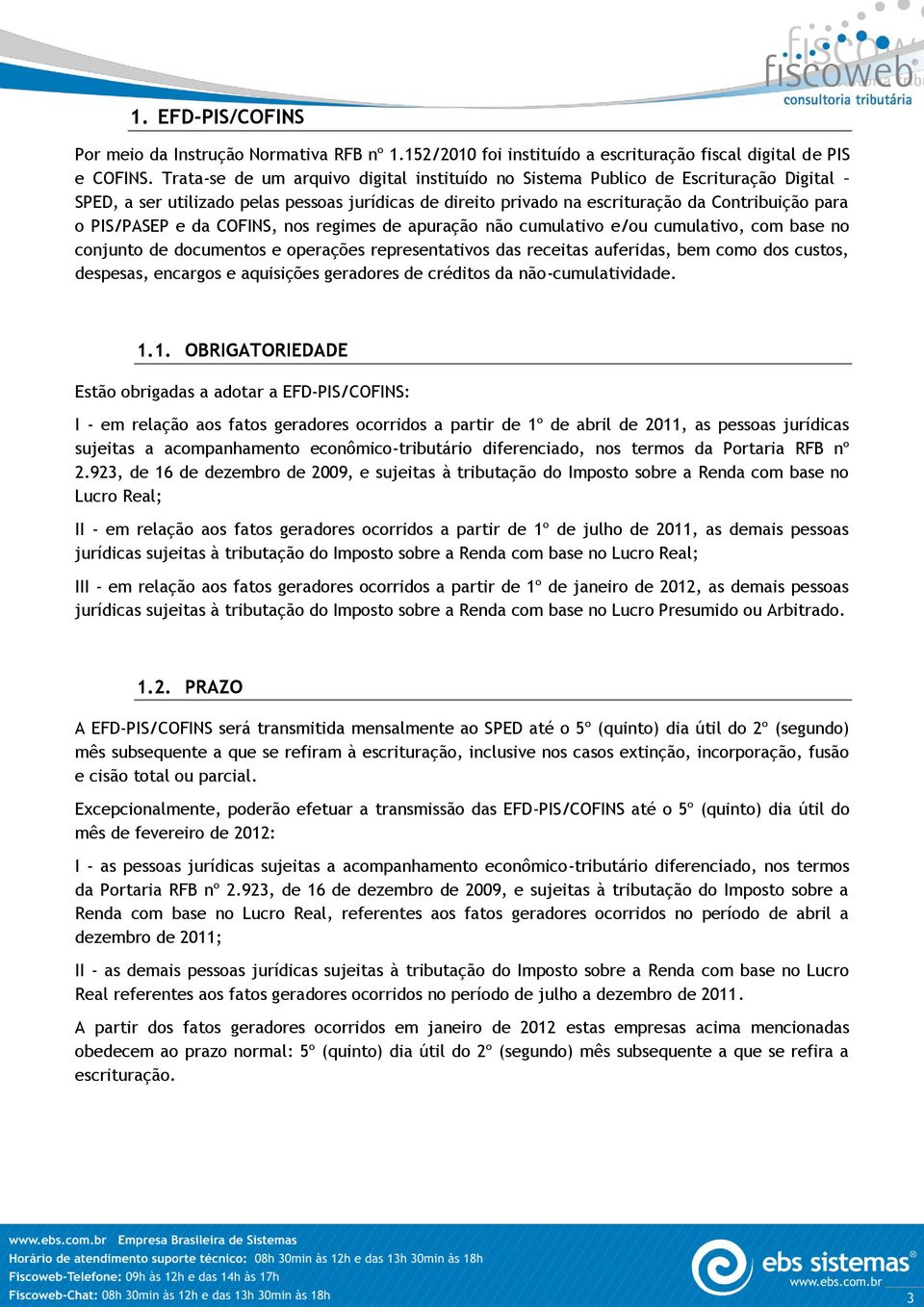 e da COFINS, nos regimes de apuração não cumulativo e/ou cumulativo, com base no conjunto de documentos e operações representativos das receitas auferidas, bem como dos custos, despesas, encargos e