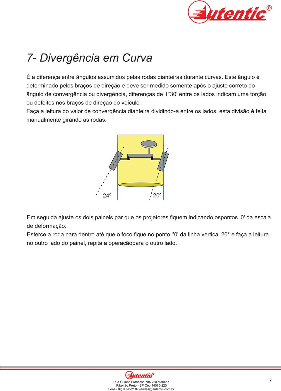 defeitos nos braços de direção do veículo. Faça a leitura do valor de convergência dianteira dividindo-a entre os lados, esta divisão é feita manualmente girando as rodas.