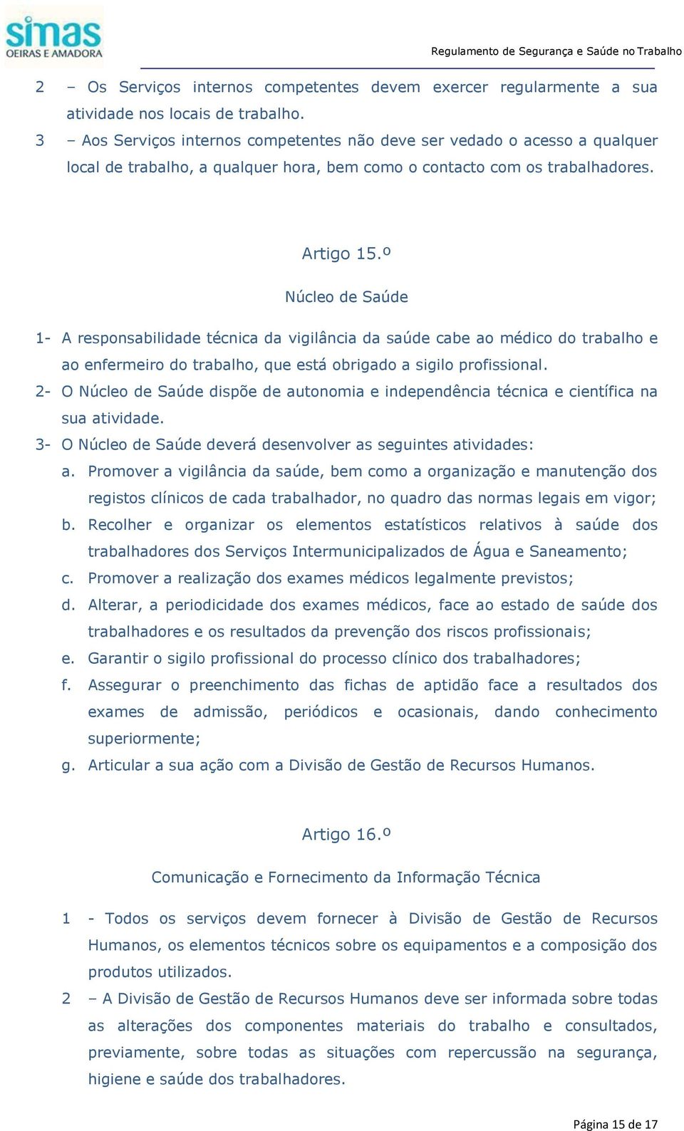 º Núcleo de Saúde 1- A responsabilidade técnica da vigilância da saúde cabe ao médico do trabalho e ao enfermeiro do trabalho, que está obrigado a sigilo profissional.