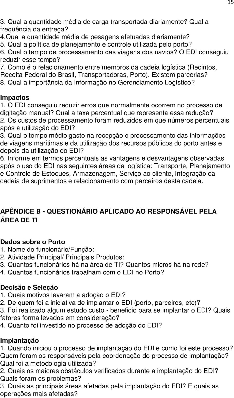 Como é o relacionamento entre membros da cadeia logística (Recintos, Receita Federal do Brasil, Transportadoras, Porto). Existem parcerias? 8.