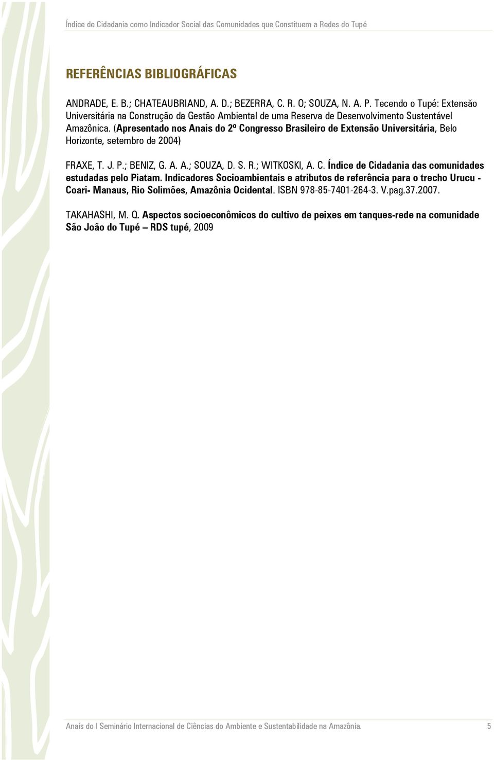 (Apresentado nos Anais do 2º Congresso Brasileiro de Extensão Universitária, Belo Horizonte, setembro de 2004) FRAXE, T. J. P.; BENIZ, G. A. A.; SOUZA, D. S. R.; WITKOSKI, A. C. Índice de Cidadania das comunidades estudadas pelo Piatam.