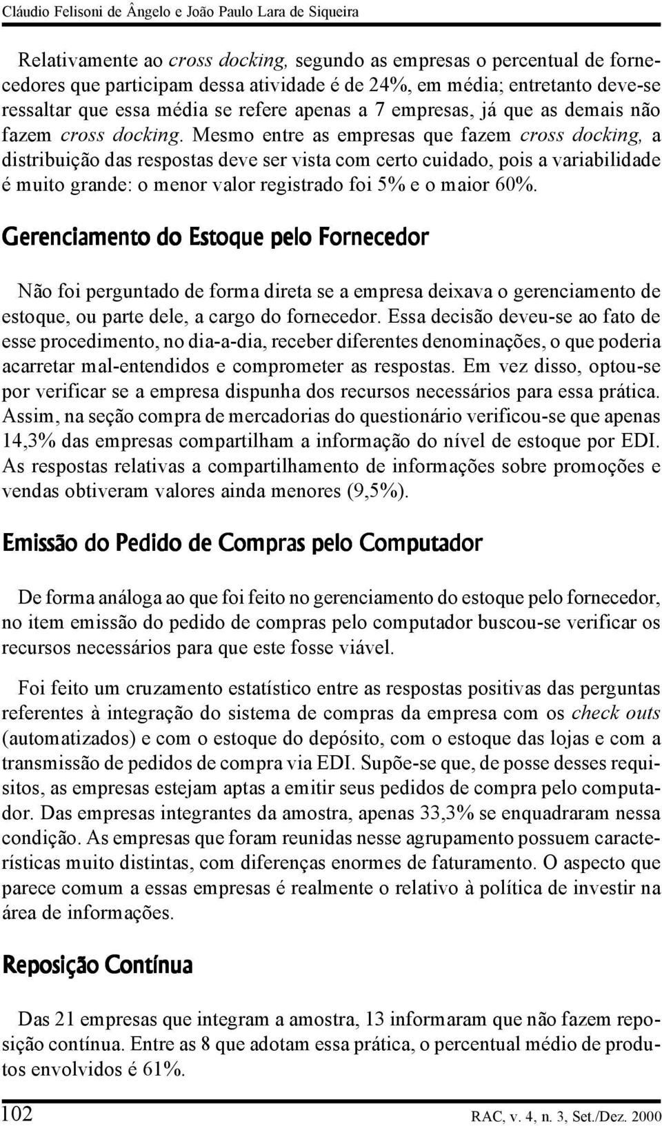 Mesmo entre as empresas que fazem cross docking, a distribuição das respostas deve ser vista com certo cuidado, pois a variabilidade é muito grande: o menor valor registrado foi 5% e o maior 60%.