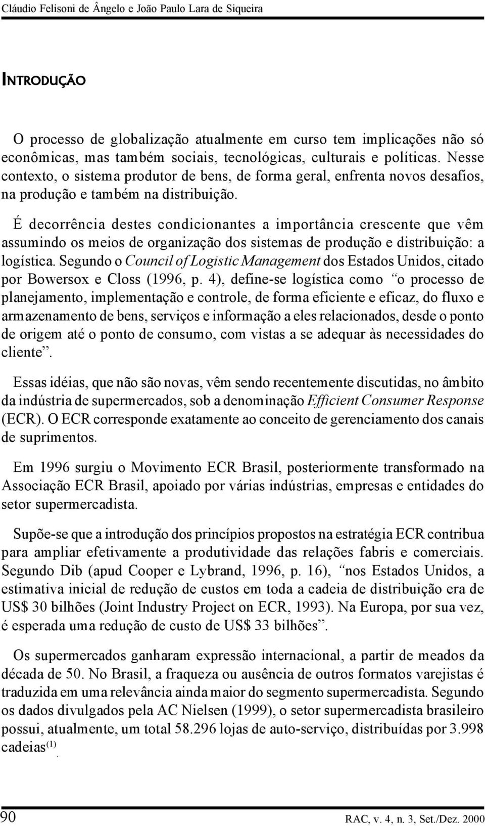 É decorrência destes condicionantes a importância crescente que vêm assumindo os meios de organização dos sistemas de produção e distribuição: a logística.