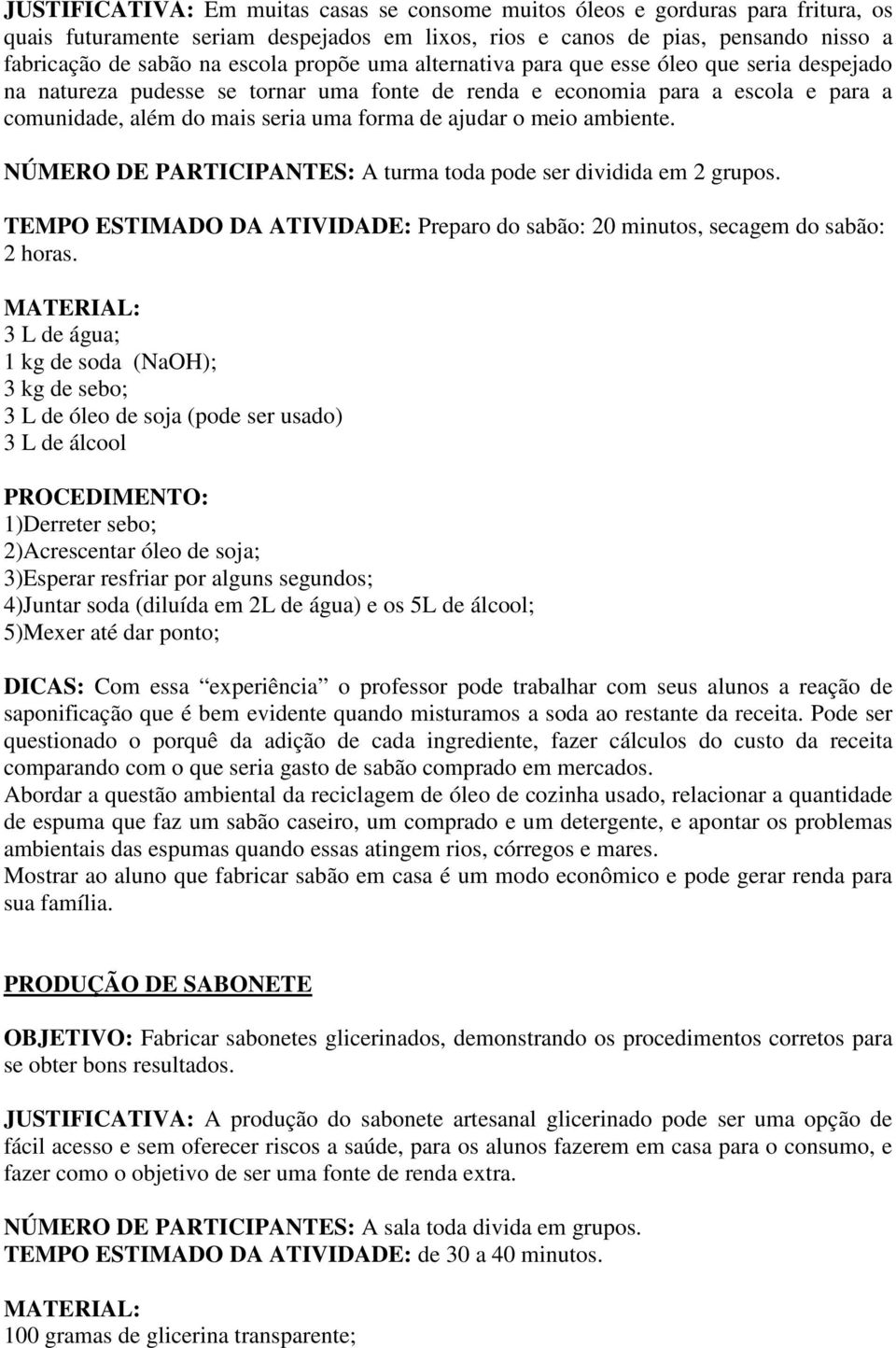 meio ambiente. NÚMERO DE PARTICIPANTES: A turma toda pode ser dividida em 2 grupos. TEMPO ESTIMADO DA ATIVIDADE: Preparo do sabão: 20 minutos, secagem do sabão: 2 horas.