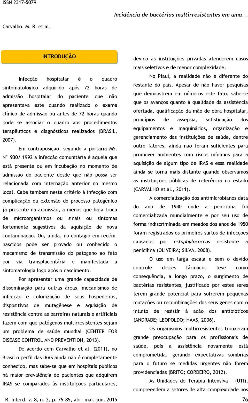 N 930/ 1992 a infecção comunitária é aquela que está presente ou em incubação no momento de admissão do paciente desde que não possa ser relacionada com internação anterior no mesmo local.