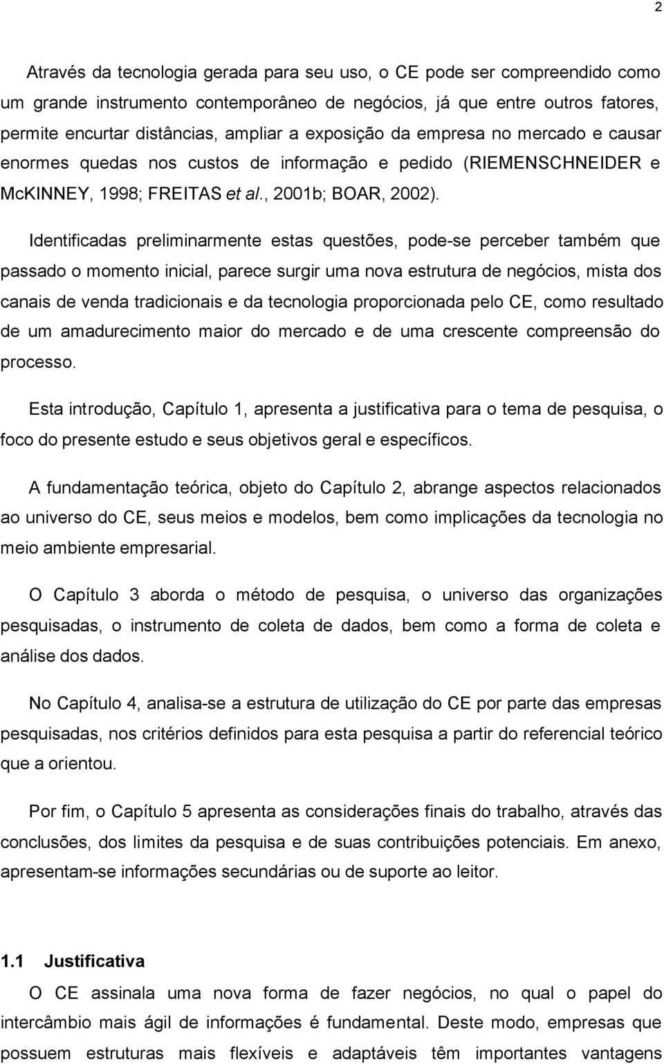 Identificadas preliminarmente estas questões, pode-se perceber também que passado o momento inicial, parece surgir uma nova estrutura de negócios, mista dos canais de venda tradicionais e da