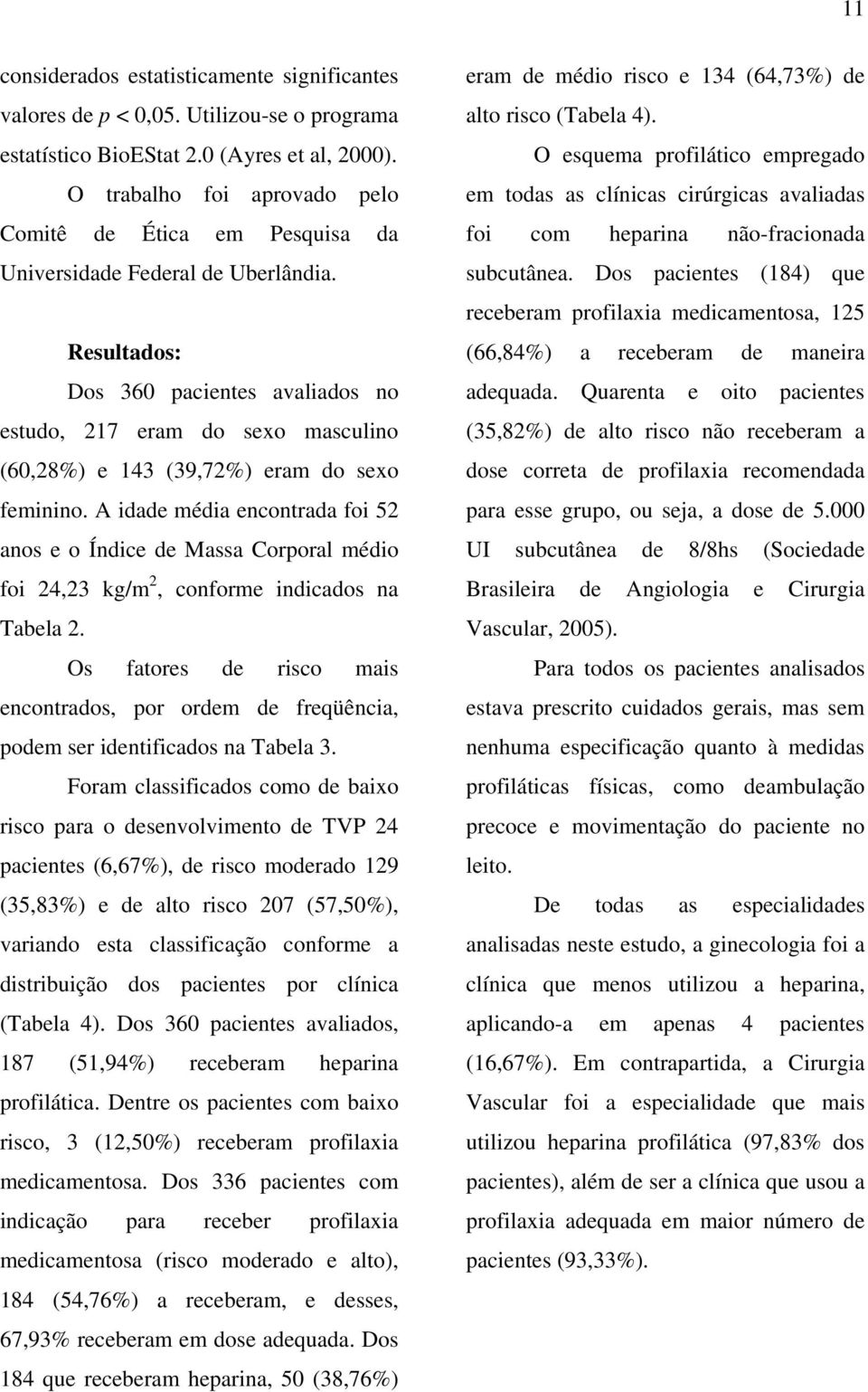 Resultados: Dos 360 pacientes avaliados no estudo, 217 eram do sexo masculino (60,28%) e 143 (39,72%) eram do sexo feminino.