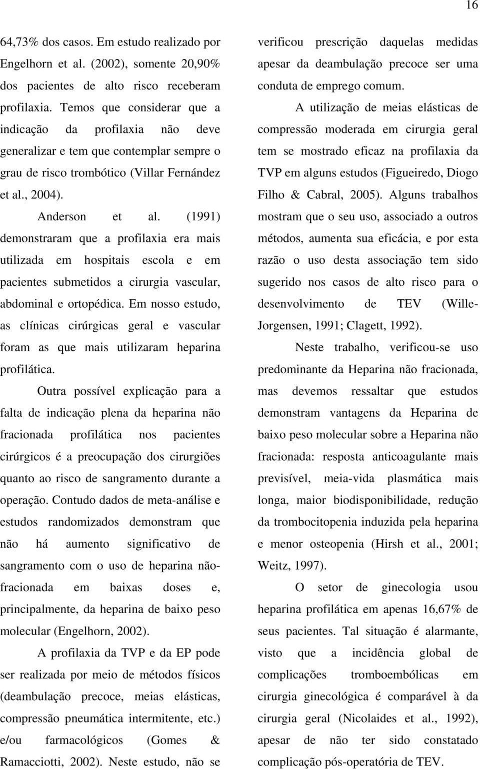 (1991) demonstraram que a profilaxia era mais utilizada em hospitais escola e em pacientes submetidos a cirurgia vascular, abdominal e ortopédica.