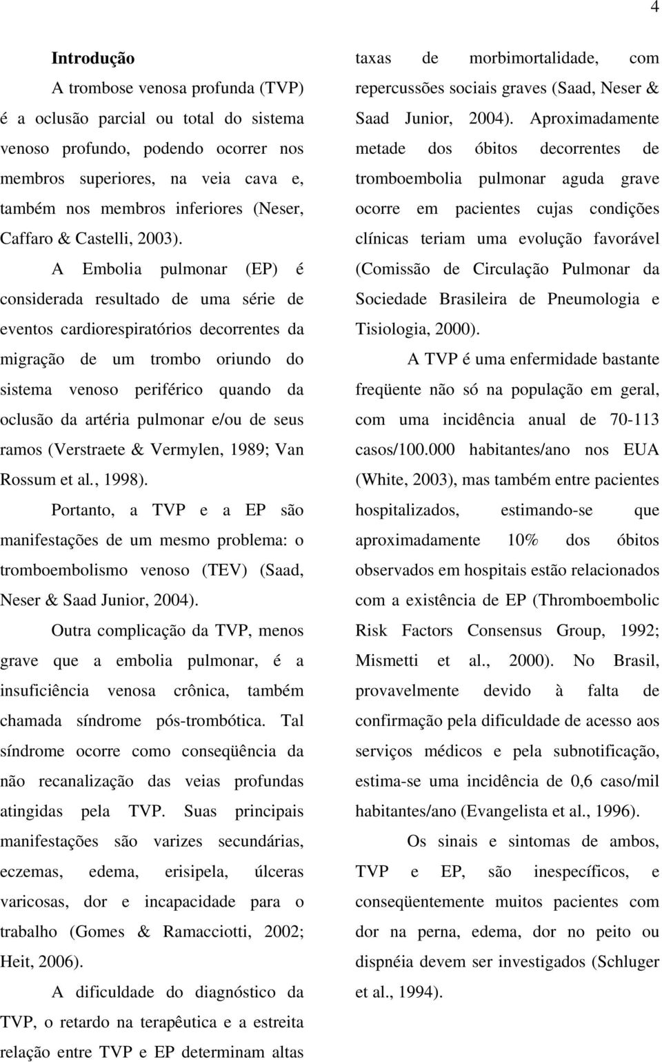 A Embolia pulmonar (EP) é considerada resultado de uma série de eventos cardiorespiratórios decorrentes da migração de um trombo oriundo do sistema venoso periférico quando da oclusão da artéria