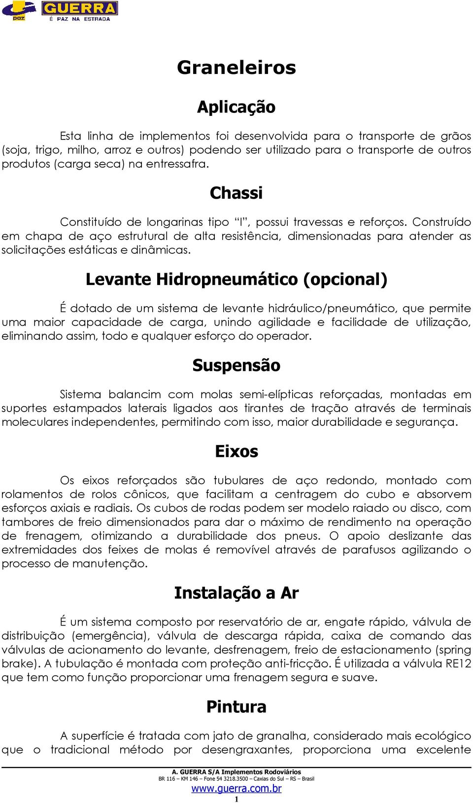 Construído em chapa de aço estrutural de alta resistência, dimensionadas para atender as solicitações estáticas e dinâmicas.