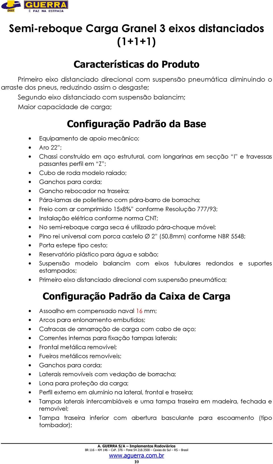 longarinas em secção I e travessas passantes perfil em Z ; Cubo de roda modelo raiado; Gancho rebocador na traseira; Pára-lamas de polietileno com pára-barro de borracha; Freio com ar comprimido