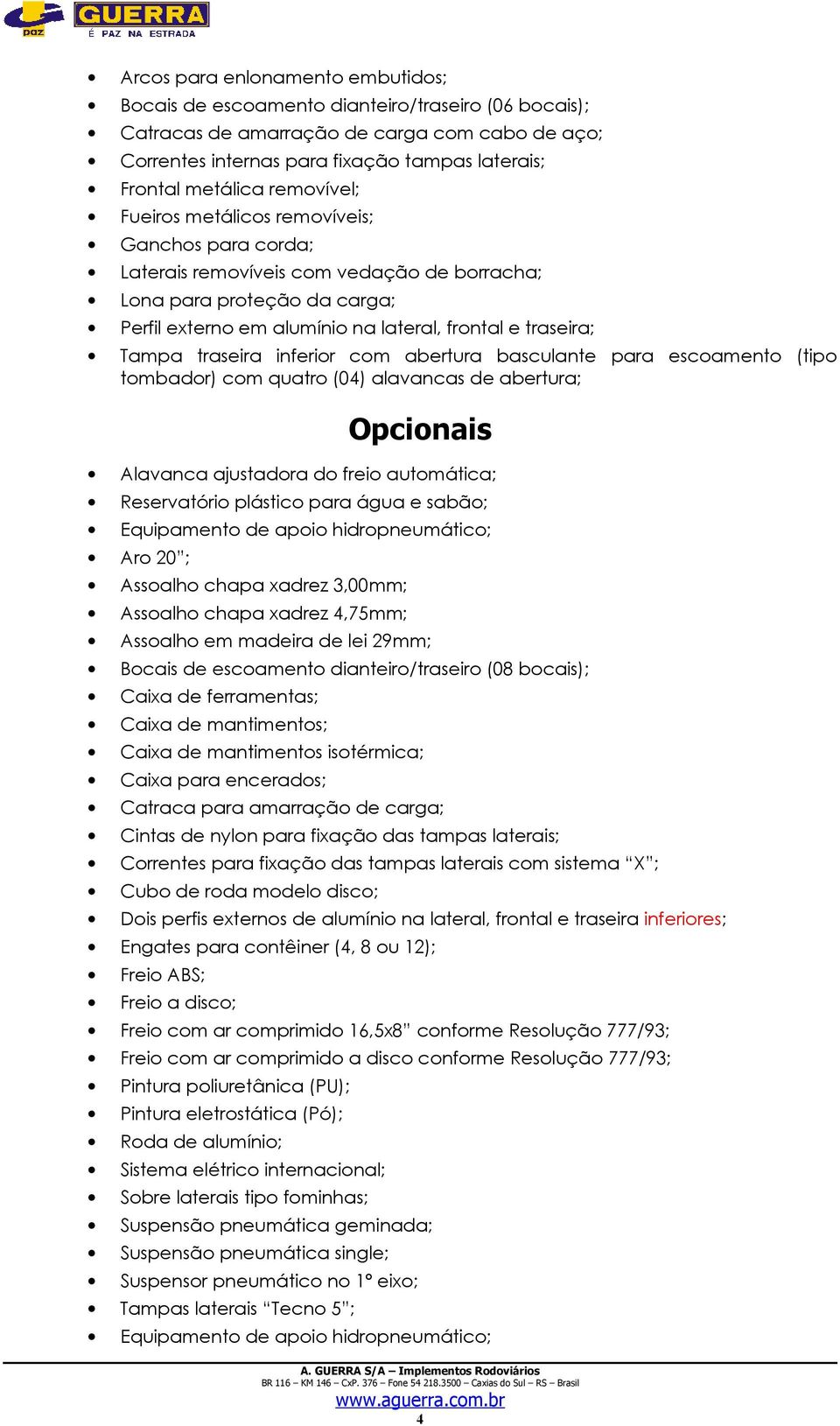 inferior com abertura basculante para escoamento (tipo tombador) com quatro (04) alavancas de abertura; Opcionais Alavanca ajustadora do freio automática; Reservatório plástico para água e sabão; Aro