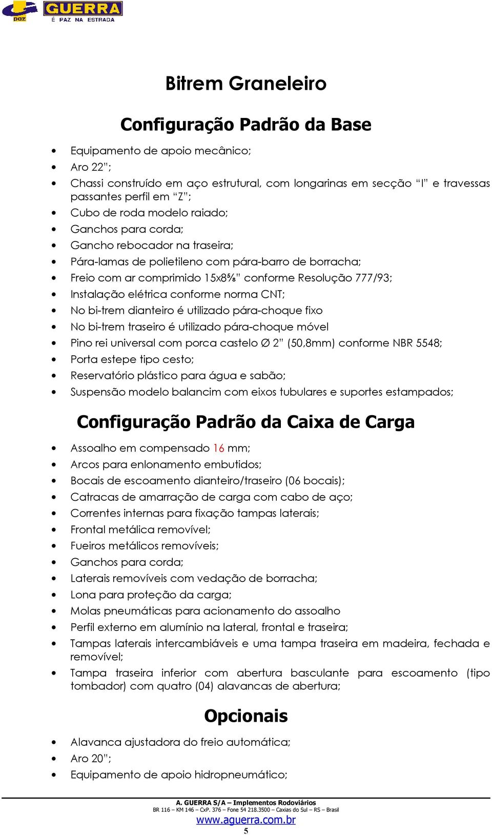 bi-trem dianteiro é utilizado pára-choque fixo No bi-trem traseiro é utilizado pára-choque móvel Pino rei universal com porca castelo Ø 2 (50,8mm) conforme NBR 5548; Porta estepe tipo cesto;