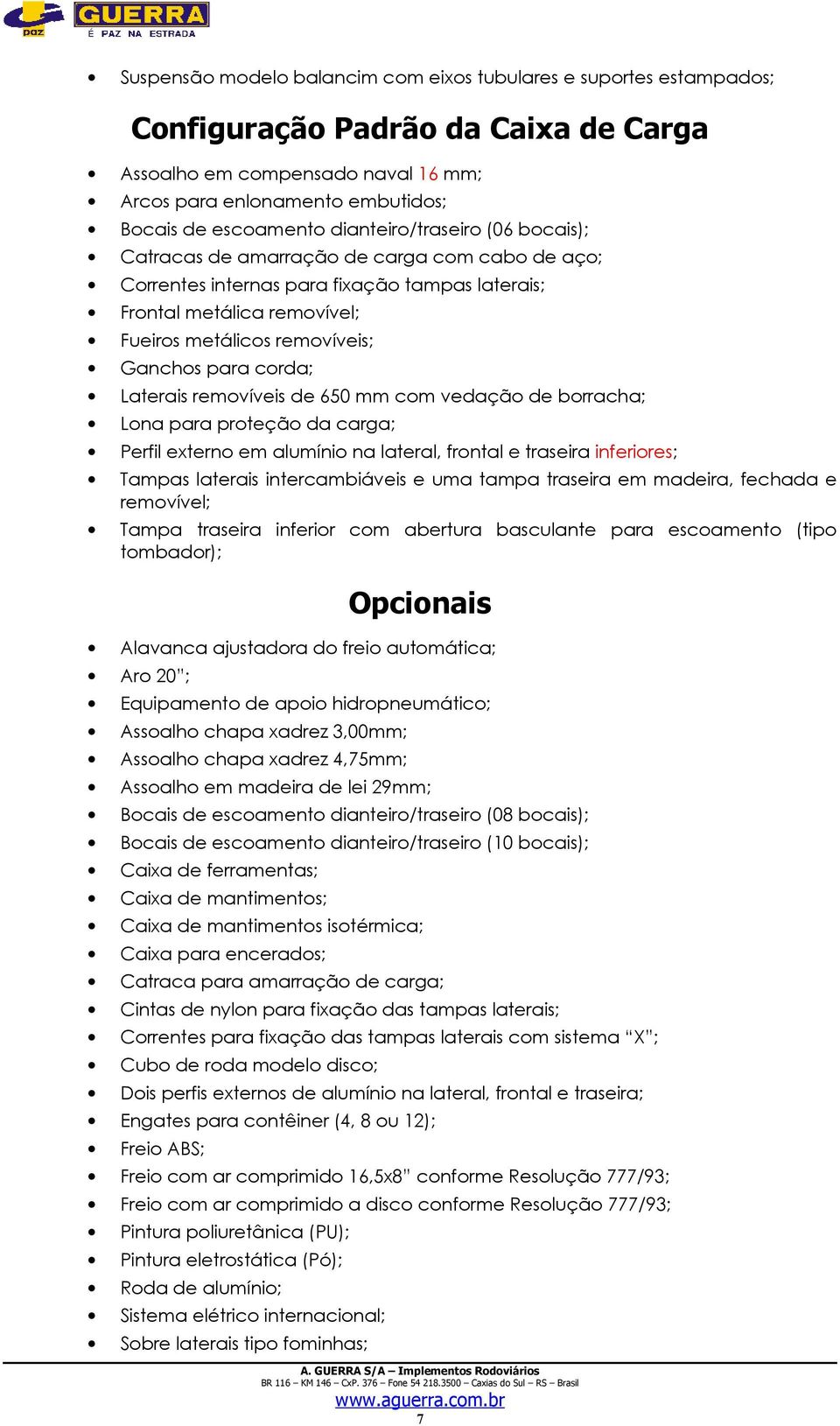 removíveis de 650 mm com vedação de borracha; Lona para proteção da carga; Perfil externo em alumínio na lateral, frontal e traseira inferiores; Tampas laterais intercambiáveis e uma tampa traseira