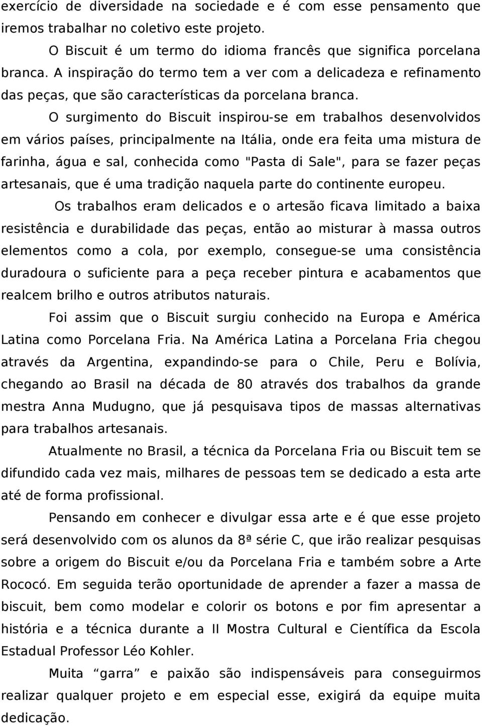 O surgimento do Biscuit inspirou-se em trabalhos desenvolvidos em vários países, principalmente na Itália, onde era feita uma mistura de farinha, água e sal, conhecida como "Pasta di Sale", para se