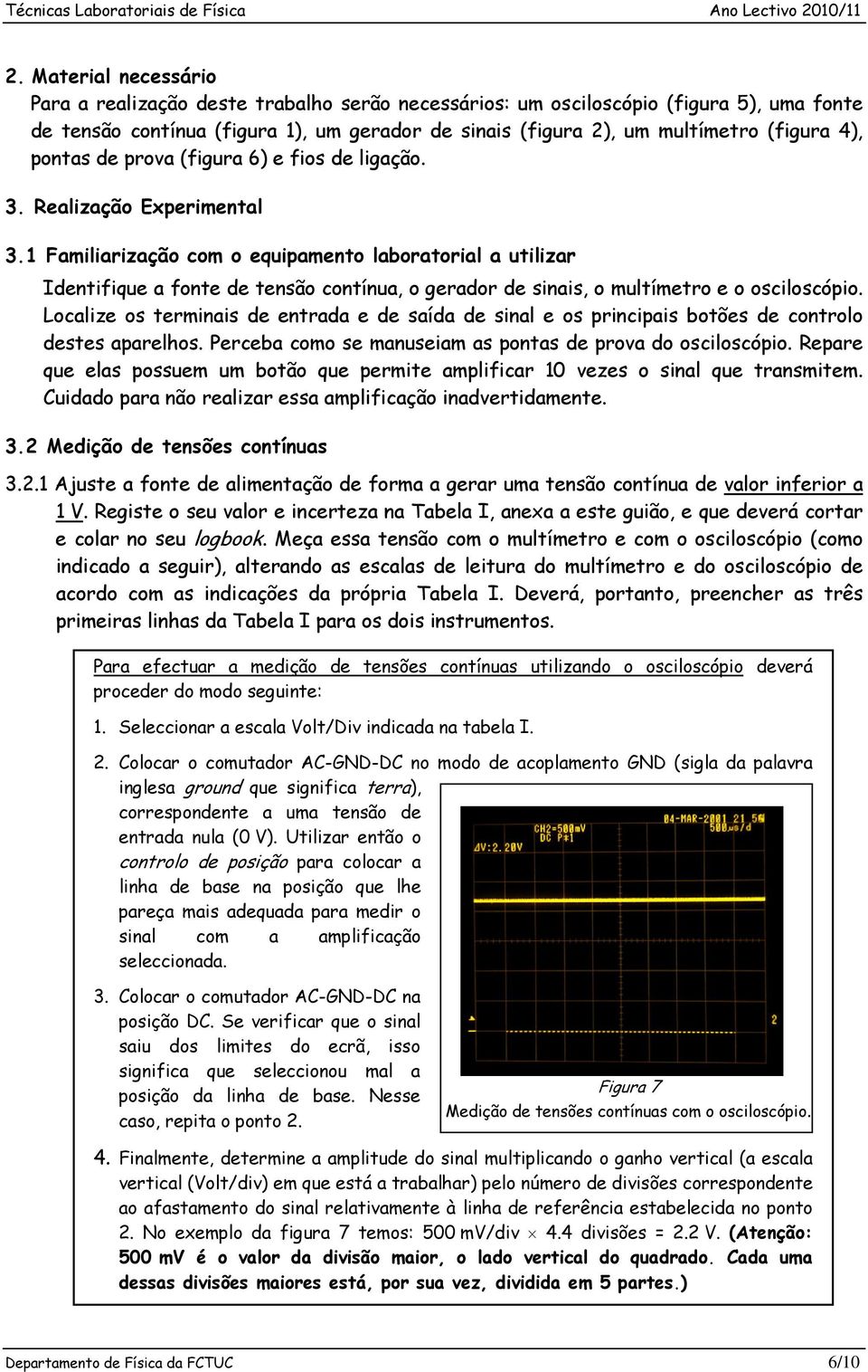 1 Familiarização com o equipamento laboratorial a utilizar Identifique a fonte de tensão contínua, o gerador de sinais, o multímetro e o osciloscópio.