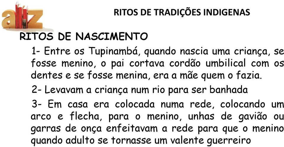 2- Levavam a criança num rio para ser banhada 3- Em casa era colocada numa rede, colocando um arco e flecha,