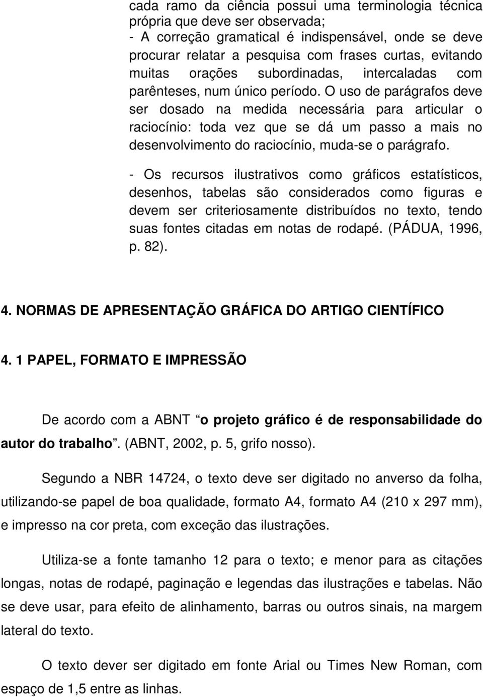 O uso de parágrafos deve ser dosado na medida necessária para articular o raciocínio: toda vez que se dá um passo a mais no desenvolvimento do raciocínio, muda-se o parágrafo.